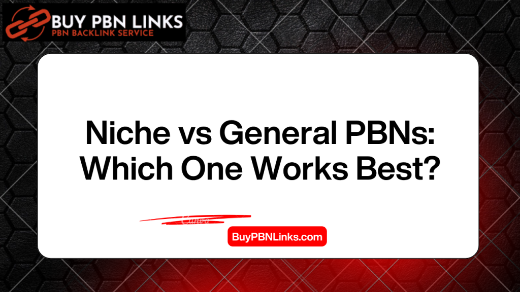 Niche vs General PBNs: Which One Works Best?